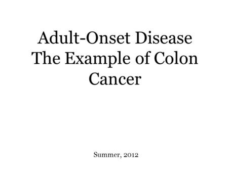 Adult-Onset Disease The Example of Colon Cancer Summer, 2012.