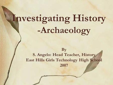 Investigating History -Archaeology By S. Angelo: Head Teacher, History East Hills Girls Technology High School 2007.