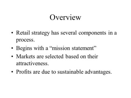 Overview Retail strategy has several components in a process. Begins with a “mission statement” Markets are selected based on their attractiveness. Profits.