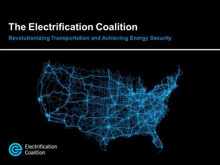 The Electrification Coalition Revolutionizing Transportation and Achieving Energy Security.