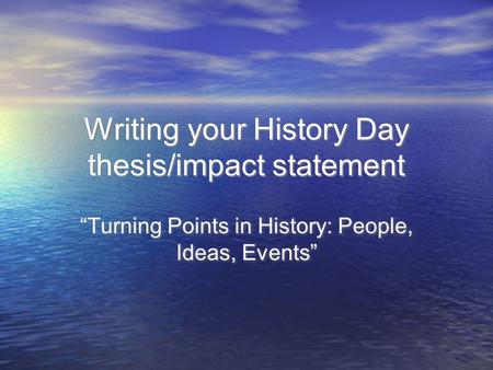 Writing your History Day thesis/impact statement “Turning Points in History: People, Ideas, Events”