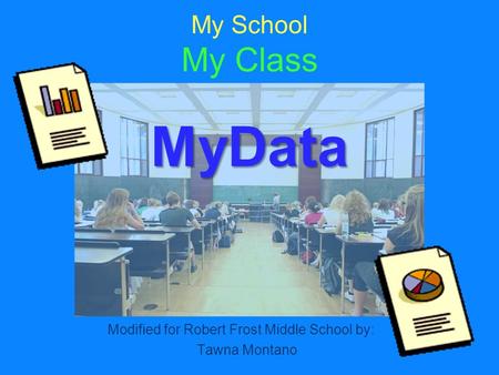 MyData My School My Class MyData Modified for Robert Frost Middle School by: Tawna Montano.