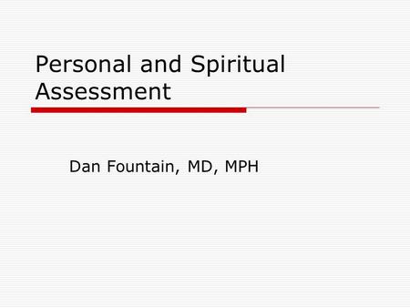 Personal and Spiritual Assessment Dan Fountain, MD, MPH.