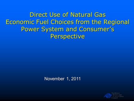 Northwest Power and Conservation Council Slide 1 Direct Use of Natural Gas Economic Fuel Choices from the Regional Power System and Consumer’s Perspective.