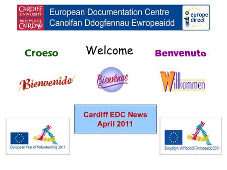 Welcome Croeso Cardiff EDC News April 2011. helping you find out about the European Union and the countries of Europe promoting debate about the EU and.