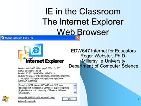 1 IE in the Classroom The Internet Explorer Web Browser EDW647 Internet for Educators Roger Webster, Ph.D. Millersville University Department of Computer.