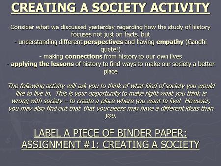 CREATING A SOCIETY ACTIVITY Consider what we discussed yesterday regarding how the study of history focuses not just on facts, but - understanding different.