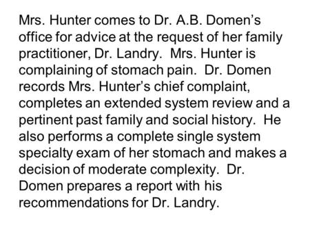 Mrs. Hunter comes to Dr. A.B. Domen’s office for advice at the request of her family practitioner, Dr. Landry. Mrs. Hunter is complaining of stomach pain.
