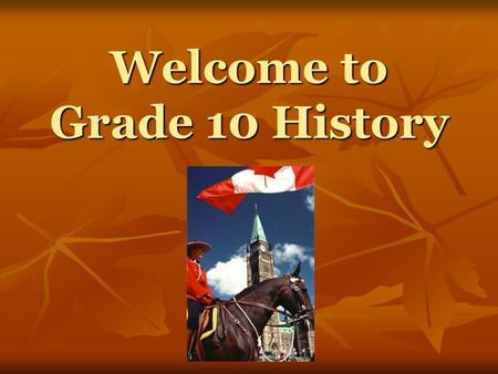 Welcome to Grade 10 History. What is History? History is the study of past events that involved or affected people and things. History is the study of.
