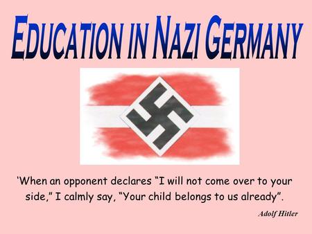 ‘When an opponent declares “I will not come over to your side,” I calmly say, “Your child belongs to us already”. Adolf Hitler.