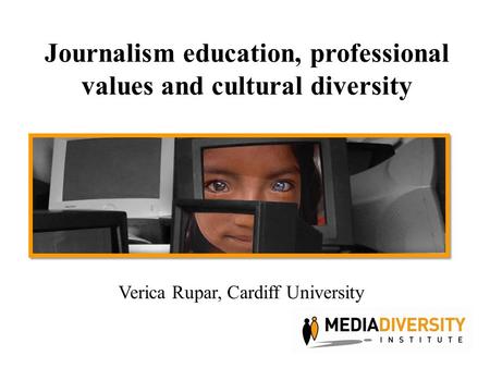 Journalism education, professional values and cultural diversity Verica Rupar, Cardiff University.