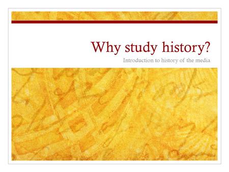Why study history? Introduction to history of the media.