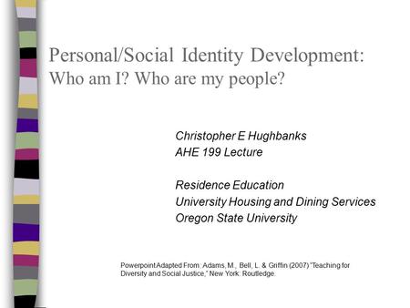 Personal/Social Identity Development: Who am I? Who are my people? Christopher E Hughbanks AHE 199 Lecture Residence Education University Housing and Dining.
