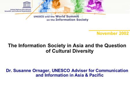 November 2002 The Information Society in Asia and the Question of Cultural Diversity Dr. Susanne Ornager, UNESCO Adviser for Communication and Information.
