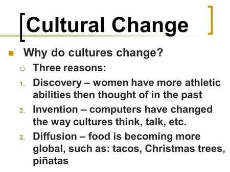 Cultural Change Why do cultures change? Three reasons: