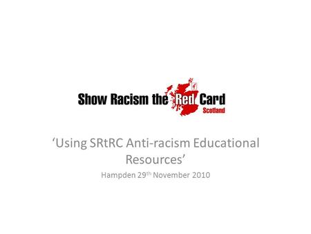 ‘Using SRtRC Anti-racism Educational Resources’ Hampden 29 th November 2010.