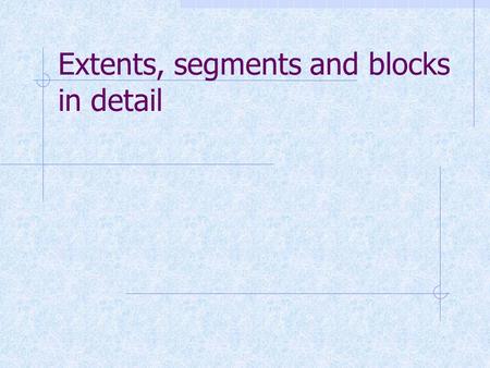 Extents, segments and blocks in detail. Database structure Database Table spaces Segment Extent Oracle block O/S block Data file logical physical.