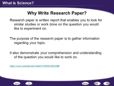 What Is Science? Why Write Research Paper? Research paper is written report that enables you to look for similar studies or work done on the question you.