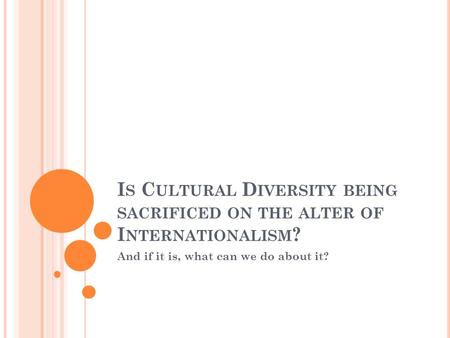 I S C ULTURAL D IVERSITY BEING SACRIFICED ON THE ALTER OF I NTERNATIONALISM ? And if it is, what can we do about it?