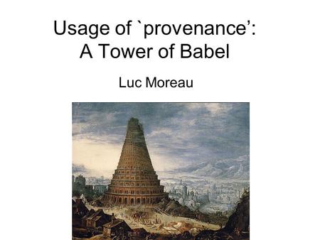 Usage of `provenance’: A Tower of Babel Luc Moreau.