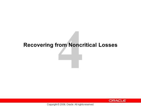 4 Copyright © 2006, Oracle. All rights reserved. Recovering from Noncritical Losses.