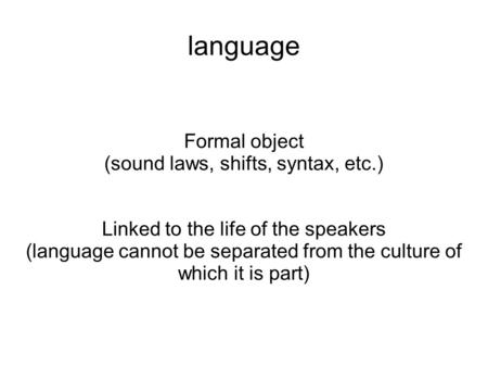 Language Formal object (sound laws, shifts, syntax, etc.) Linked to the life of the speakers (language cannot be separated from the culture of which it.