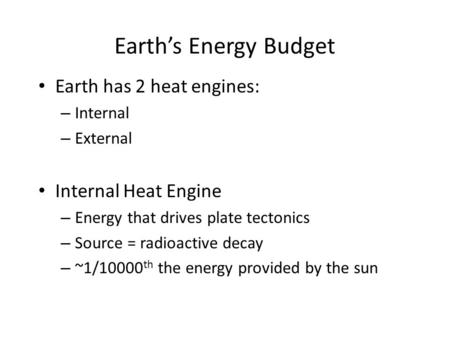 Earth’s Energy Budget Earth has 2 heat engines: – Internal – External Internal Heat Engine – Energy that drives plate tectonics – Source = radioactive.