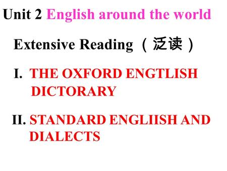 Unit 2 English around the world Extensive Reading （泛读） I. THE OXFORD ENGTLISH DICTORARY II. STANDARD ENGLIISH AND DIALECTS.