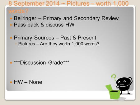 8 September 2014 ~ Pictures – worth 1,000 words? Bellringer – Primary and Secondary Review Pass back & discuss HW Primary Sources – Past & Present ◦ Pictures.