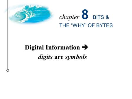 Digital Information  digits are symbols chapter 8 BITS & THE “WHY” OF BYTES.