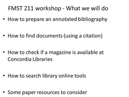 FMST 211 workshop - What we will do How to prepare an annotated bibliography How to find documents (using a citation) How to check if a magazine is available.