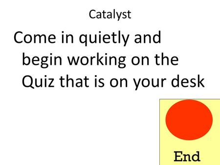 Catalyst Come in quietly and begin working on the Quiz that is on your desk End.