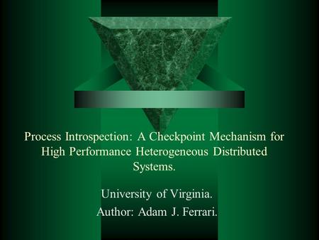 Process Introspection: A Checkpoint Mechanism for High Performance Heterogeneous Distributed Systems. University of Virginia. Author: Adam J. Ferrari.