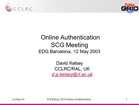 12-May-03D.P.Kelsey, SCG Online Authentication1 Online Authentication SCG Meeting EDG Barcelona, 12 May 2003 David Kelsey CCLRC/RAL, UK