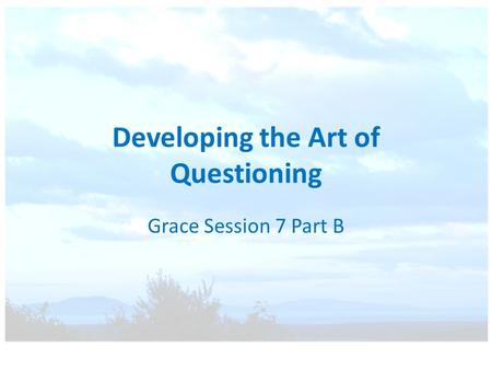 Developing the Art of Questioning Grace Session 7 Part B.