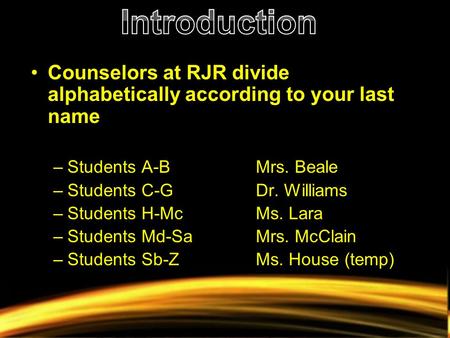 Counselors at RJR divide alphabetically according to your last name –Students A-BMrs. Beale –Students C-GDr. Williams –Students H-McMs. Lara –Students.