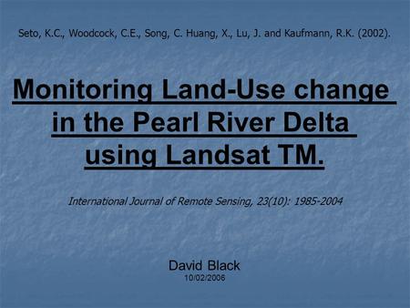 Seto, K.C., Woodcock, C.E., Song, C. Huang, X., Lu, J. and Kaufmann, R.K. (2002). Monitoring Land-Use change in the Pearl River Delta using Landsat TM.