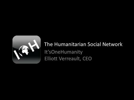 The Humanitarian Social Network It’sOneHumanity Elliott Verreault, CEO.