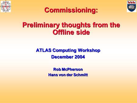 Commissioning: Preliminary thoughts from the Offline side ATLAS Computing Workshop December 2004 Rob McPherson Hans von der Schmitt.