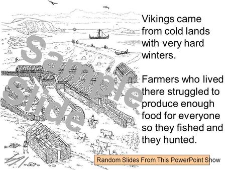 Vikings came from cold lands with very hard winters. Farmers who lived there struggled to produce enough food for everyone so they fished and they hunted.