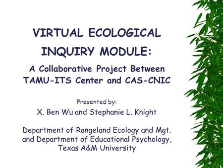 VIRTUAL ECOLOGICAL INQUIRY MODULE: A Collaborative Project Between TAMU-ITS Center and CAS-CNIC Presented by: X. Ben Wu and Stephanie L. Knight Department.