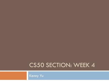 CS50 SECTION: WEEK 4 Kenny Yu. Announcements  Problem Set 4 Walkthrough online  Problem Set 2 Feedback has been sent out  CORRECTION: Expect all future.