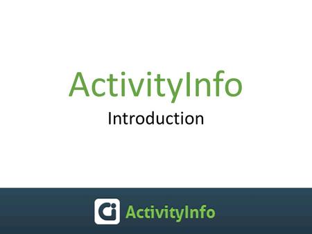 ActivityInfo Introduction. ActivityInfo? ActivityInfo is an online tool for monitoring humanitarian projects to help humanitarian organizations to: collect.