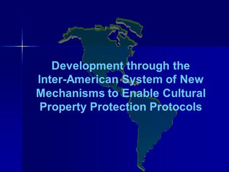 Development through the Inter-American System of New Mechanisms to Enable Cultural Property Protection Protocols.