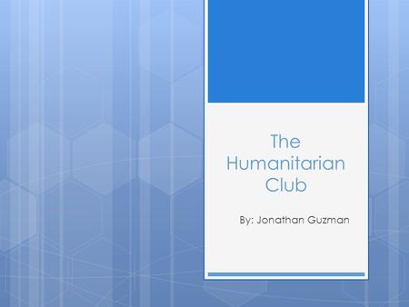 The Humanitarian Club By: Jonathan Guzman. Agenda  Meet Jonathan Guzman  Mission  Target Audience  Project Goals  Website  Measuring Success  Accomplishments.