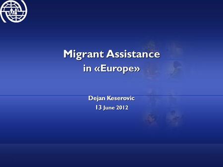 Migrant Assistance in «Europe» Dejan Keserovic 13 June 2012.