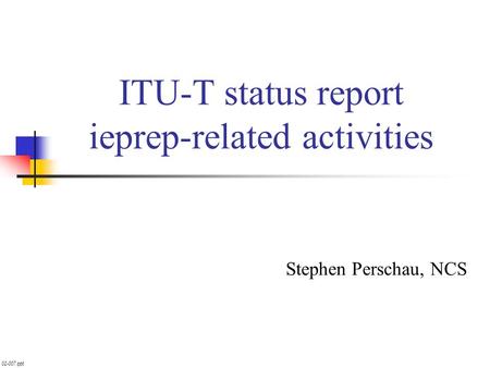 02-007.ppt ITU-T status report ieprep-related activities Stephen Perschau, NCS.