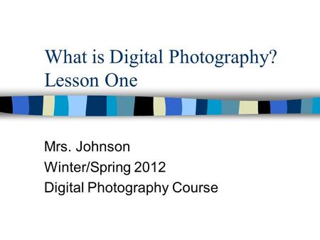 What is Digital Photography? Lesson One Mrs. Johnson Winter/Spring 2012 Digital Photography Course.