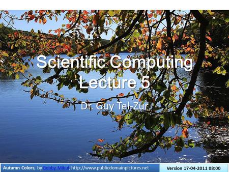 Scientific Computing Lecture 5 Dr. Guy Tel-Zur Autumn Colors, by Bobby Mikul,  Mikul Autumn Colors, by Bobby Mikul,