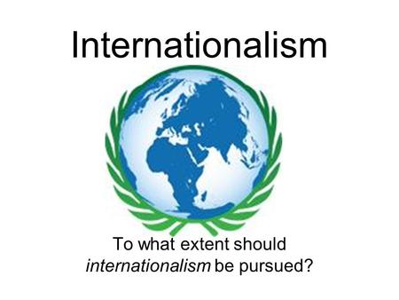 To what extent should internationalism be pursued?